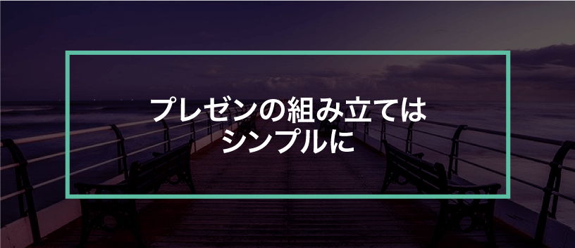 プレゼンの組み立てや伝える順番は超シンプルに